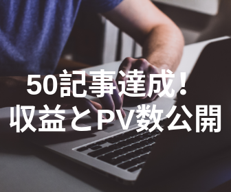 会社員である僕がブログ50記事達成！PV数、収益公開！